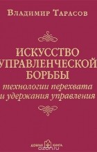 Владимир Тарасов - Искусство управленческой борьбы. Технологии перехвата и удержания управления