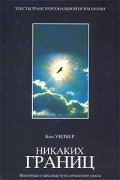 Кен Уилбер - Никаких границ. Восточные и западные пути личностного роста