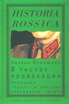 Лазарь Флейшман - В тисках провокации. Операция &quot;Трест&quot; и русская зарубежная печать Из истории журналистики русского Зарубежья. Том I.