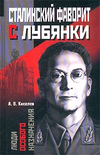 Александр Киселёв - Сталинский фаворит с Лубянки
