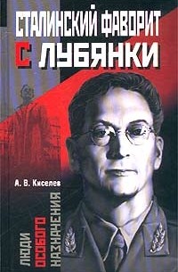 Александр Киселёв - Сталинский фаворит с Лубянки