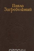 Павло Загребельный - Собрание сочинений в пяти томах. Том 1