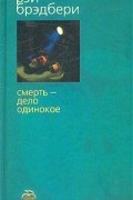 Рэй Брэдбери - Смерть - дело одинокое