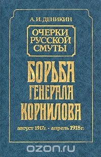 А. И. Деникин - Очерки русской смуты. Борьба генерала Корнилова. Август 1917 г. — апрель 1918 г.