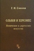Г. И. Соколов - Ольвия и Херсонес. Ионическое и дорическое искусство