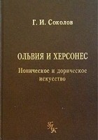 Г. И. Соколов - Ольвия и Херсонес. Ионическое и дорическое искусство