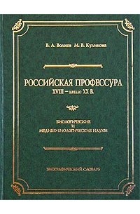  - Российская профессура. XVIII - начало XX в. Биологические и медико-биологические науки. Биографический словарь