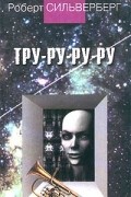 Роберт Сильверберг - Тру-ру-ру-ру (сборник)