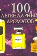 Сильвия Жирар-Лагорс - 100 легендарных ароматов