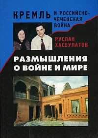 Руслан Хасбулатов - Размышления о войне и мире. Кремль и Российско-Чеченская война