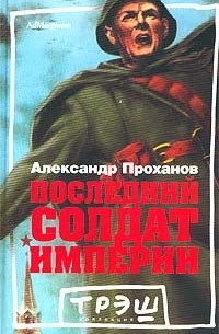 Александр Проханов - Последний солдат империи