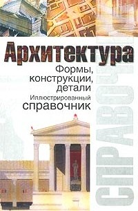  - Архитектура. Формы, конструкции, детали. Иллюстрированный справочник