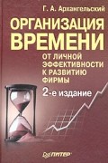 Г. А. Архангельский - Организация времени. От личной эффективности к развитию фирмы