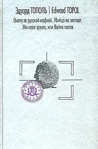 Эдуард Тополь - Охота за русской мафией. Убийца на экспорт. Женское время, или Война полов (сборник)