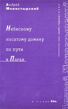 Андрей Монастырский - Небесному носатому домику по пути в Паган