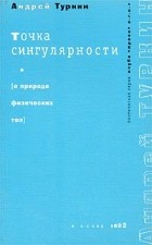 Андрей Туркин - Точка сингулярности (О природе физических тел)