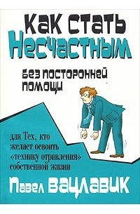 Павел Вацлавик - Как стать несчастным без посторонней помощи