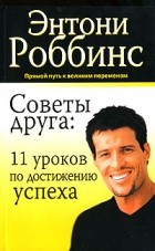 Энтони Роббинс - Советы друга. 11 уроков по достижению успеха