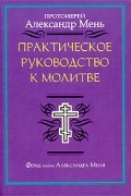 Протоиерей Александр Мень - Практическое руководство к молитве