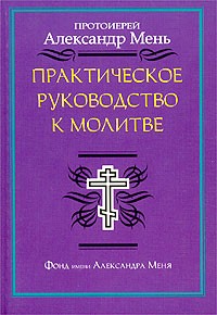 Протоиерей Александр Мень - Практическое руководство к молитве