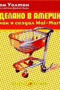 Сделано в Америке. Как я создал Wal-Mart