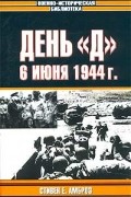 Стивен Е. Амброз - День &quot;Д&quot;. 6 июня 1944 г. Величайшее сражение Второй мировой войны