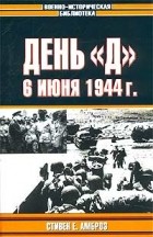 Стивен Е. Амброз - День &quot;Д&quot;. 6 июня 1944 г. Величайшее сражение Второй мировой войны