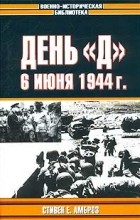 Стивен Е. Амброз - День &quot;Д&quot;. 6 июня 1944 г. Величайшее сражение Второй мировой войны