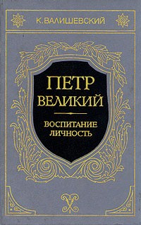 К. Валишевский - Петр Великий. Воспитание. Личность