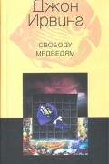 Джон Ирвинг - Свободу медведям