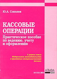 Ю. А. Соколов - Кассовые операции. Практическое пособие по ведению, учету и оформлению