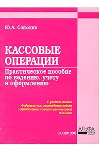 Ю. А. Соколов - Кассовые операции. Практическое пособие по ведению, учету и оформлению