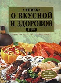 Алла Борисова - Книга о вкусной и здоровой пище. Поэтапные инструкции приготовления