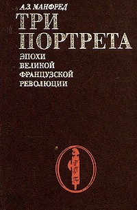 А. З. Манфред - Три портрета эпохи Великой Французской Революции