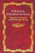 Рукописи, которых не было. Подделки в области славянского фольклора