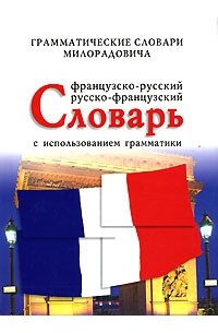 Живан М. Милорадович - Словарь французско-русский и русско-французский с использованием грамматики / Francusko-Srpskohrvatski Srpskohrvatsko-Francusko