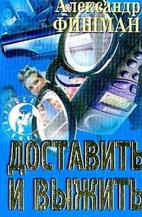 Александр Фишман - Доставить и выжить