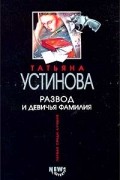 Татьяна Устинова - Развод и девичья фамилия