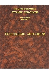 Полное собрание русских летописей. Том 5. Выпуск 1. Псковские летописи