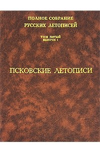  - Полное собрание русских летописей. Том 5. Выпуск 1. Псковские летописи