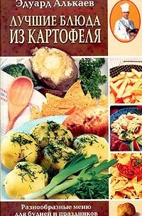 Эдуард Алькаев - Лучшие блюда из картофеля. Разнообразные меню для будней и праздников