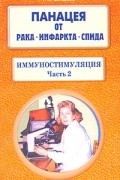 Т. Я. Свищева - Панацея от рака, инфаркта, СПИДа. Иммуностимуляция. Часть 2