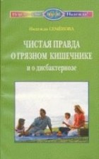 Надежда Семенова - Чистая правда о грязном кишечнике и о дисбактериозе