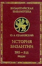 Юлиан Кулаковский - История Византии. Том 1. 395 -518 годы