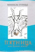Мишель Турнье - Пятница, или Дикая жизнь