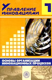  - Управление инновациями. Книга 1. Основы организации инновационных процессов