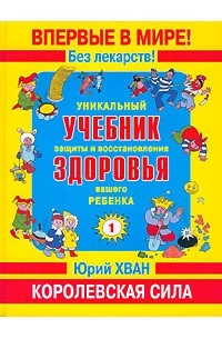 Юрий Хван - Уникальный учебник защиты и восстановления здоровья вашего ребенка. Королевская сила. Книга 1