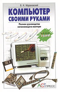 В. И. Мураховский - Компьютер своими руками. Полное руководство начинающего мастера