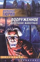 Александр Тюрин - Вооруженное восстание животных (сборник)