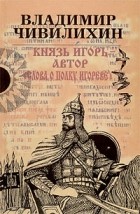 Владимир Чивилихин - Князь Игорь - автор &quot;Слова о полку Игореве&quot; (сборник)